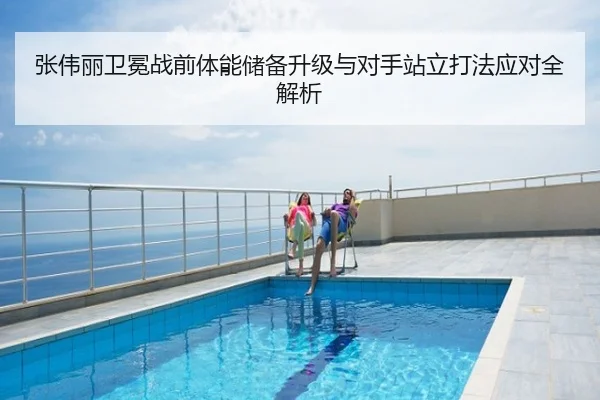 张伟丽卫冕战前体能储备升级与对手站立打法应对全解析