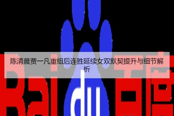 陈清晨贾一凡重组后连胜延续女双默契提升与细节解析